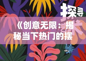 《创意无限：揭秘当下热门的摆盘艺术潮流》