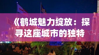 《鹤城魅力绽放：探寻这座城市的独特风情》