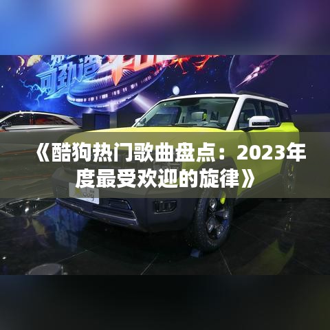 《酷狗热门歌曲盘点：2023年度最受欢迎的旋律》