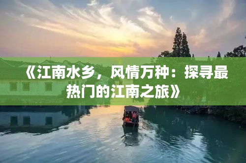 《江南水乡，风情万种：探寻最热门的江南之旅》