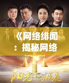 《网络绯闻：揭秘网络时代的舆论风暴与真相迷雾》