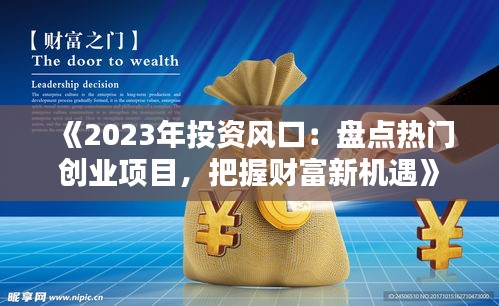 《2023年投资风口：盘点热门创业项目，把握财富新机遇》