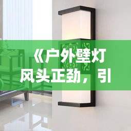 《户外壁灯风头正劲，引领家居照明新潮流》