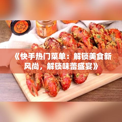 《快手热门菜单：解锁美食新风尚，解锁味蕾盛宴》