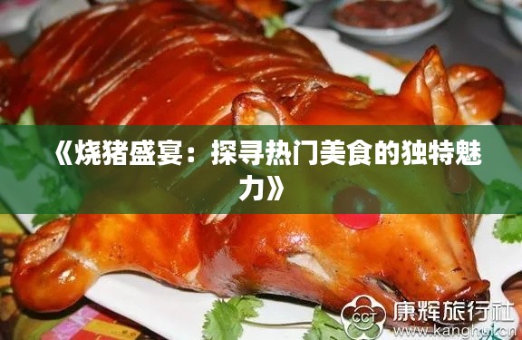 《烧猪盛宴：探寻热门美食的独特魅力》