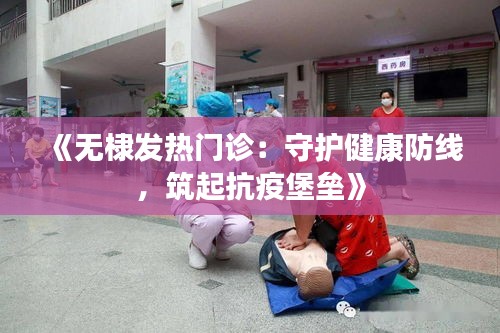 《无棣发热门诊：守护健康防线，筑起抗疫堡垒》