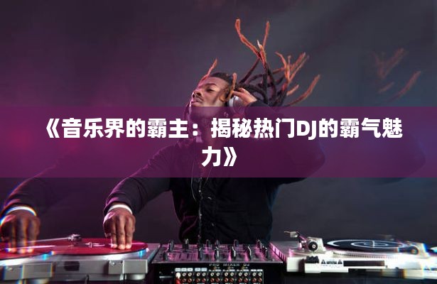 《音乐界的霸主：揭秘热门DJ的霸气魅力》