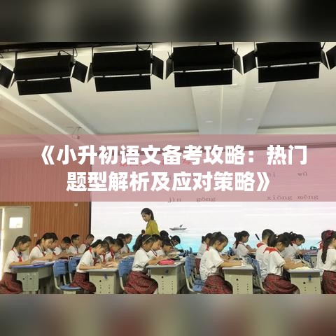 《小升初语文备考攻略：热门题型解析及应对策略》