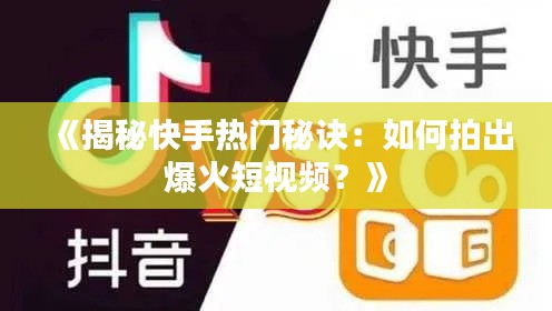 《揭秘快手热门秘诀：如何拍出爆火短视频？》