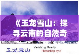 《玉龙雪山：探寻云南的自然奇迹与人文景观》