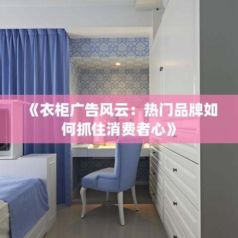 《衣柜广告风云：热门品牌如何抓住消费者心》