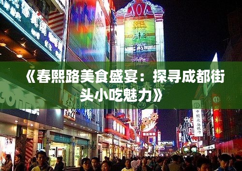 《春熙路美食盛宴：探寻成都街头小吃魅力》