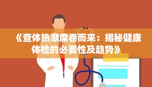 《查体热潮席卷而来：揭秘健康体检的必要性及趋势》