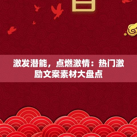 激发潜能，点燃激情：热门激励文案素材大盘点