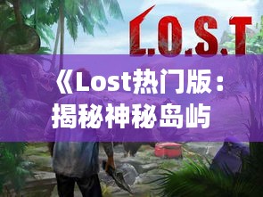 《Lost热门版：揭秘神秘岛屿的传奇故事》