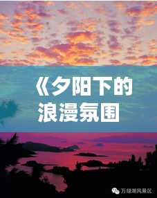 《夕阳下的浪漫氛围：探索热门的日落时刻摄影艺术》