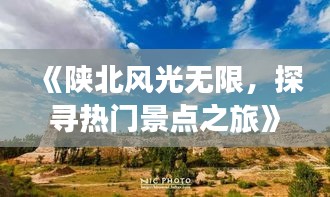 《陕北风光无限，探寻热门景点之旅》