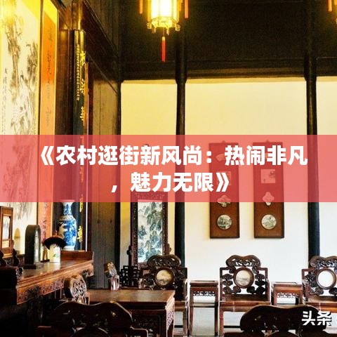 《农村逛街新风尚：热闹非凡，魅力无限》