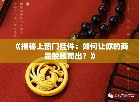 《揭秘上热门挂件：如何让你的商品脱颖而出？》