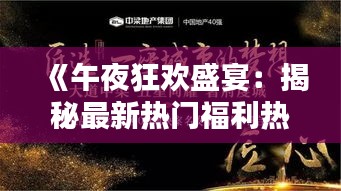 《午夜狂欢盛宴：揭秘最新热门福利热点》