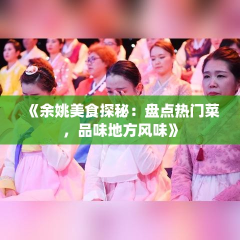 《余姚美食探秘：盘点热门菜，品味地方风味》