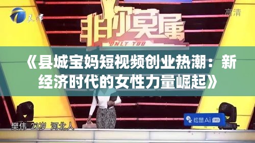 《县城宝妈短视频创业热潮：新经济时代的女性力量崛起》