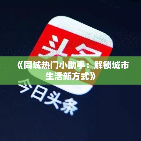 《同城热门小助手：解锁城市生活新方式》