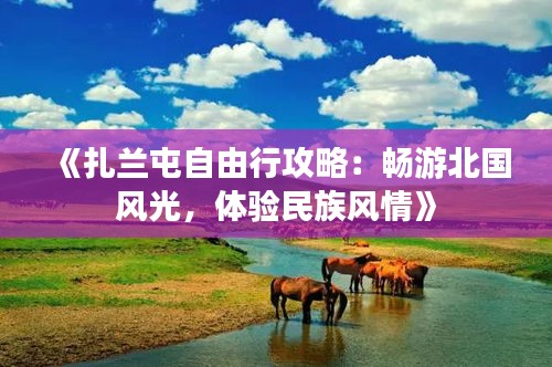 《扎兰屯自由行攻略：畅游北国风光，体验民族风情》