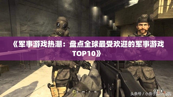 《军事游戏热潮：盘点全球最受欢迎的军事游戏TOP10》