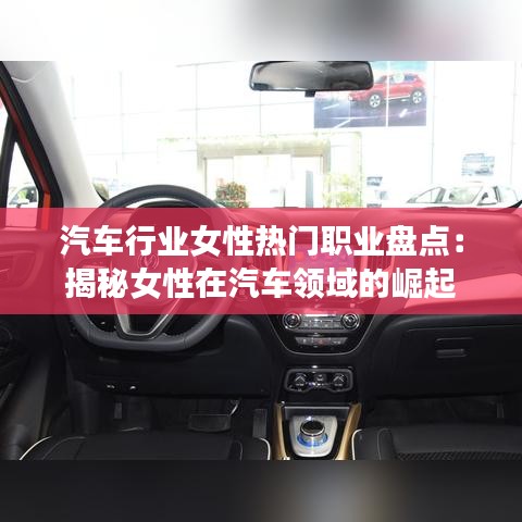 汽车行业女性热门职业盘点：揭秘女性在汽车领域的崛起