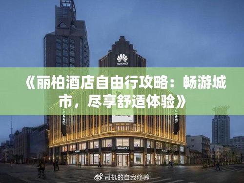 《丽柏酒店自由行攻略：畅游城市，尽享舒适体验》