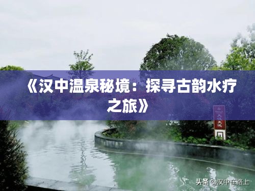 《汉中温泉秘境：探寻古韵水疗之旅》