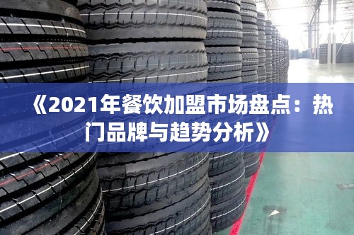 《2021年餐饮加盟市场盘点：热门品牌与趋势分析》