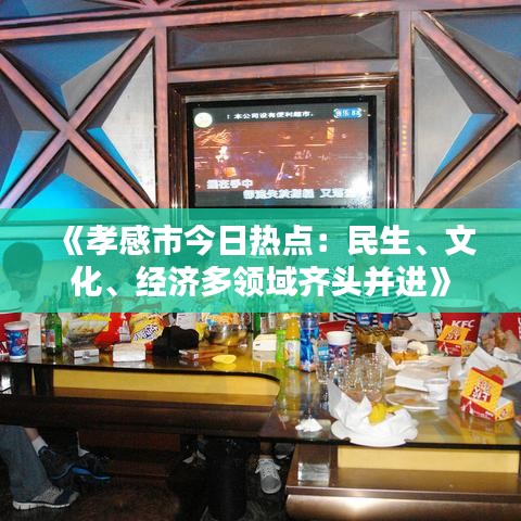 《孝感市今日热点：民生、文化、经济多领域齐头并进》