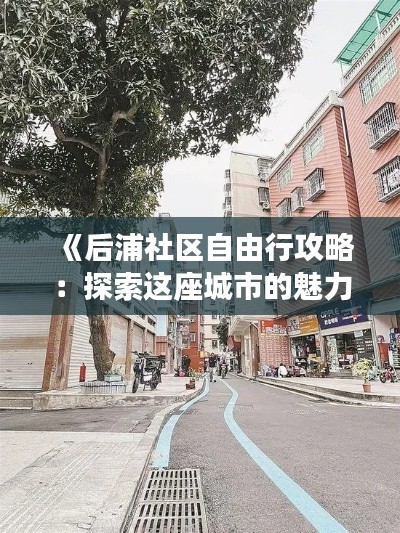 《后浦社区自由行攻略：探索这座城市的魅力角落》