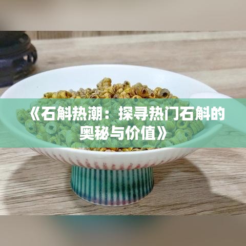 《石斛热潮：探寻热门石斛的奥秘与价值》