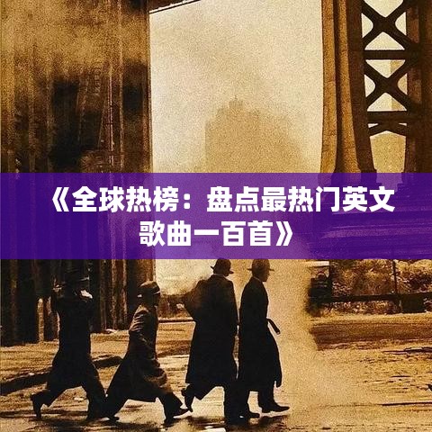 《全球热榜：盘点最热门英文歌曲一百首》