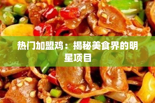 热门加盟鸡：揭秘美食界的明星项目