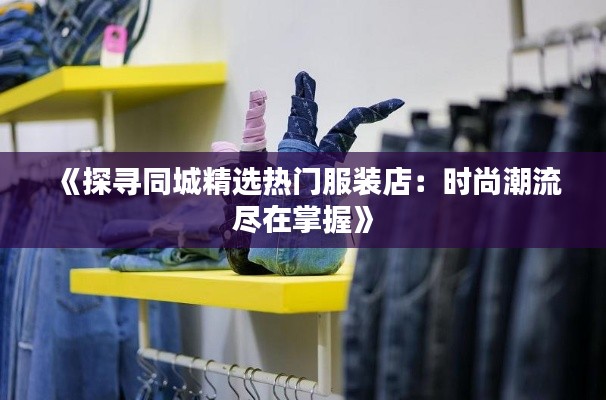 《探寻同城精选热门服装店：时尚潮流尽在掌握》