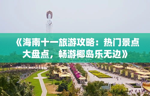 《海南十一旅游攻略：热门景点大盘点，畅游椰岛乐无边》