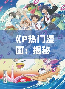 《P热门漫画：揭秘流行文化中的视觉盛宴》