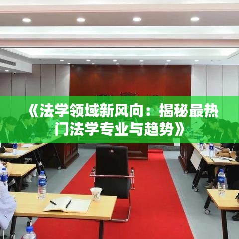 《法学领域新风向：揭秘最热门法学专业与趋势》