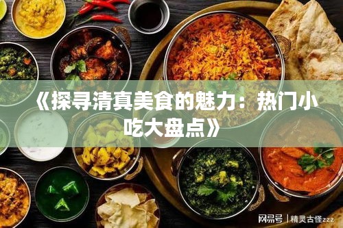 《探寻清真美食的魅力：热门小吃大盘点》