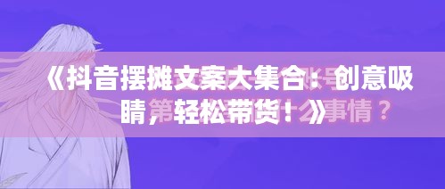 《抖音摆摊文案大集合：创意吸睛，轻松带货！》