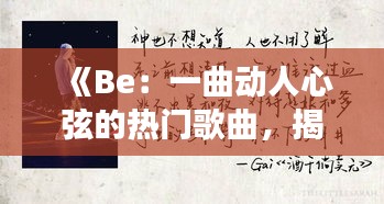 《Be：一曲动人心弦的热门歌曲，揭秘其背后的故事与魅力》