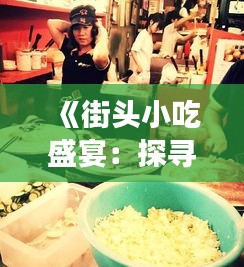 《街头小吃盛宴：探寻热门特色美食的魅力》