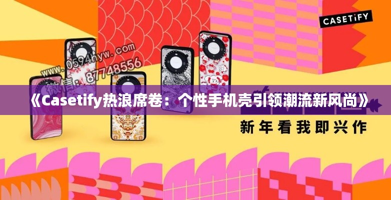 《Casetify热浪席卷：个性手机壳引领潮流新风尚》