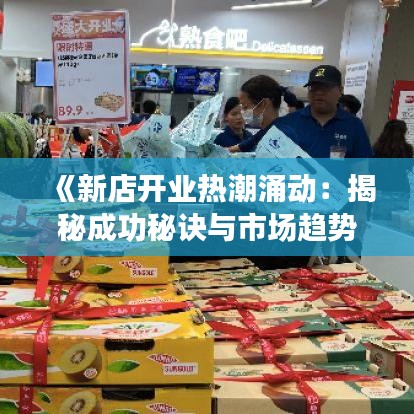 《新店开业热潮涌动：揭秘成功秘诀与市场趋势》