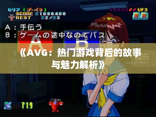 《AVG：热门游戏背后的故事与魅力解析》