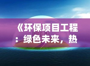 《环保项目工程：绿色未来，热门领域新趋势》